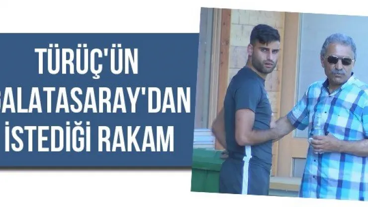Türüç'ün Galatasaray'dan istediği rakam