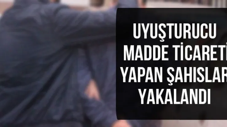 Uyuşturucu madde ticareti yapan şahıslar yakalandı