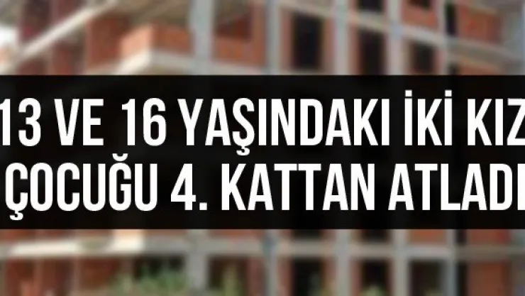 13 ve 16 yaşındaki iki kız çocuğu 4. kattan atladı
