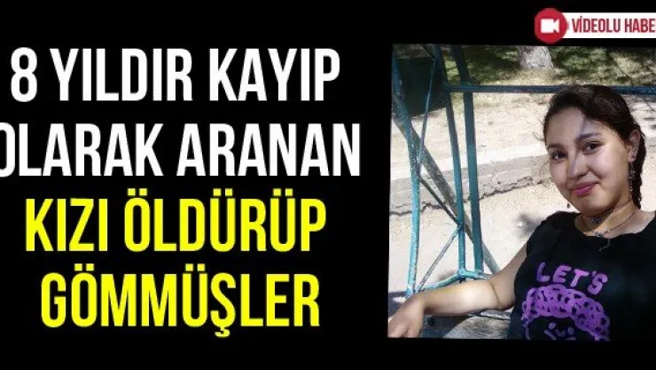 8 yıldır kayıp olarak aranan kızı öldürüp gömmüşler