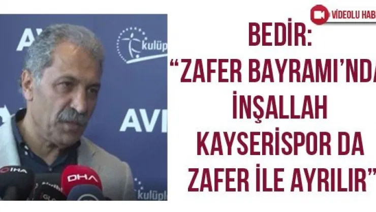 Bedir: 'Zafer Bayramı'nda inşallah Kayserispor da zafer ile ayrılır'