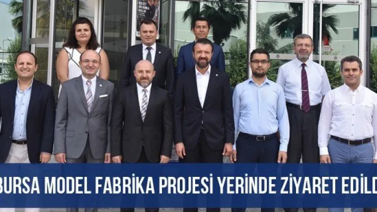 Bursa Model Fabrika Projesi Yerinde Ziyaret Edildi