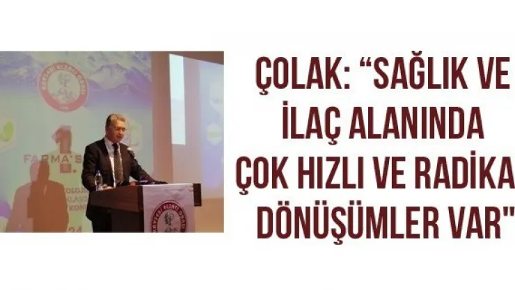 Çolak: 'Sağlık ve ilaç alanında çok hızlı ve radikal dönüşümler var"