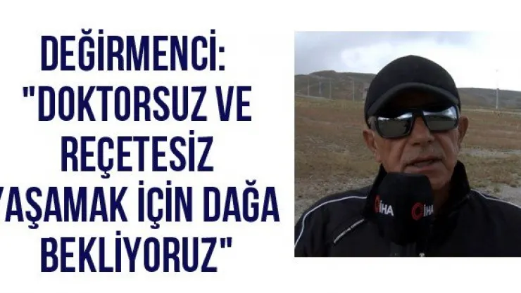 Değirmenci: &quotDoktorsuz ve reçetesiz yaşamak için dağa bekliyoruz"