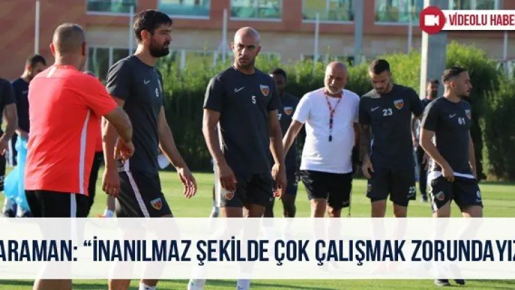 Karaman: 'İnanılmaz şekilde çok çalışmak zorundayız'