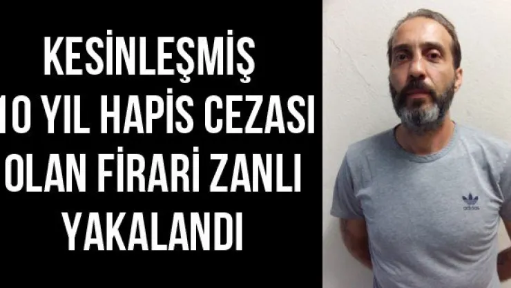 Kesinleşmiş 10 yıl hapis cezası olan firari zanlı yakalandı