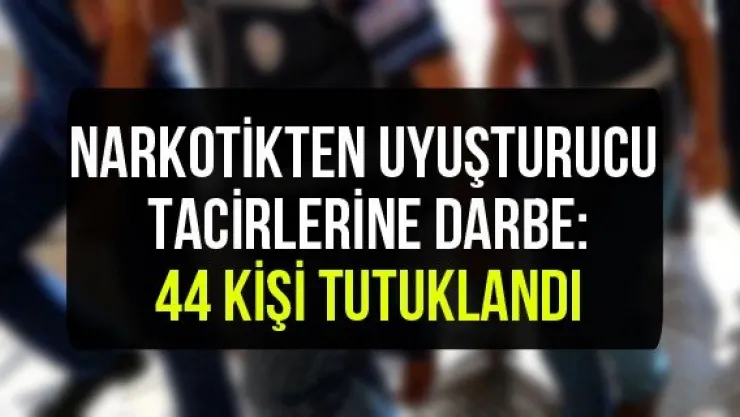 Narkotikten uyuşturucu tacirlerine darbe: 44 kişi tutuklandı