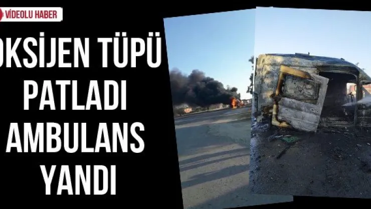 Oksijen tüpü patladı ambulans yandı