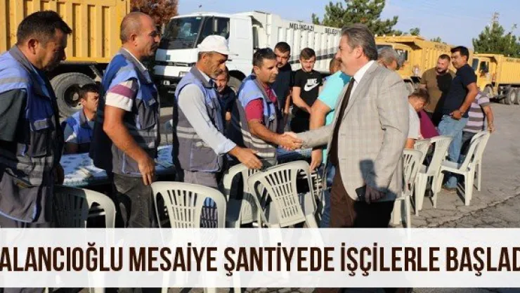 Palancıoğlu mesaiye şantiyede işçilerle başladı