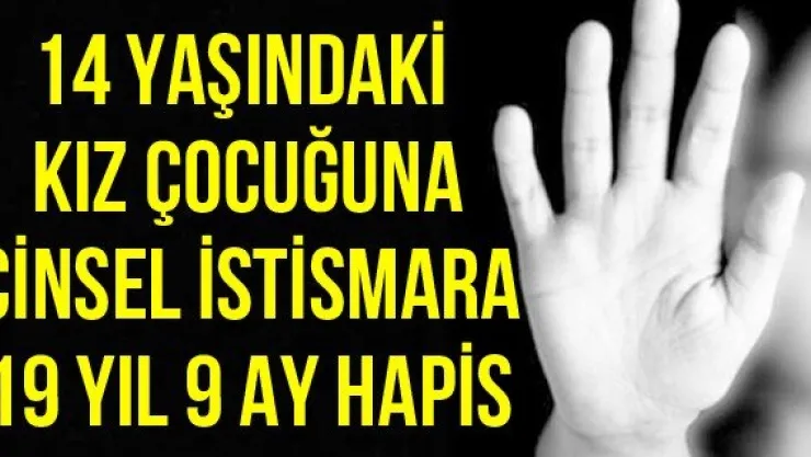 14 yaşındaki kız çocuğuna cinsel istismara 19 yıl 9 ay hapis