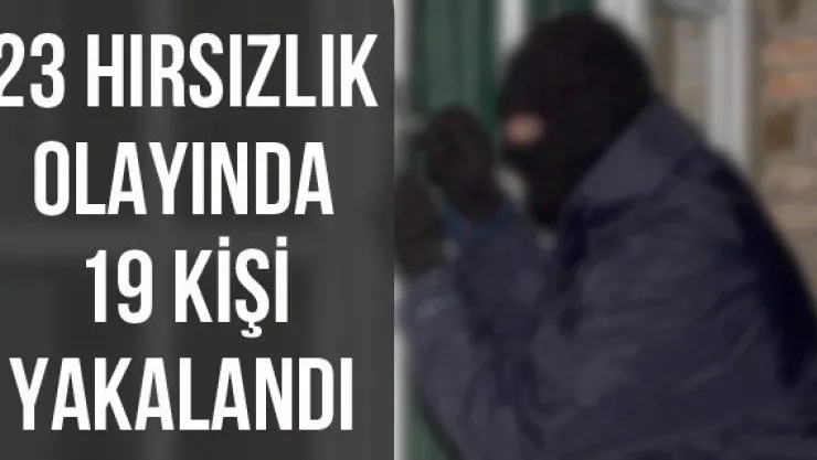 23 hırsızlık olayında 19 kişi yakalandı