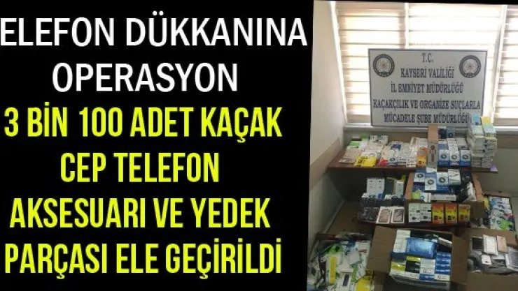 3 bin 100 adet kaçak cep telefon aksesuarı ve yedek parçası ele geçirildi