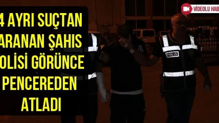 4 ayrı suçtan aranan şahıs polisi görünce pencereden atladı