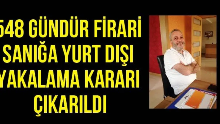 548 gündür firari sanığa yurt dışı yakalama kararı çıkarıldı