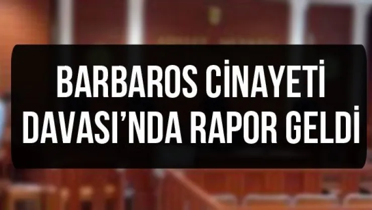 Barbaros Cinayeti Davası'nda Rapor Geldi 