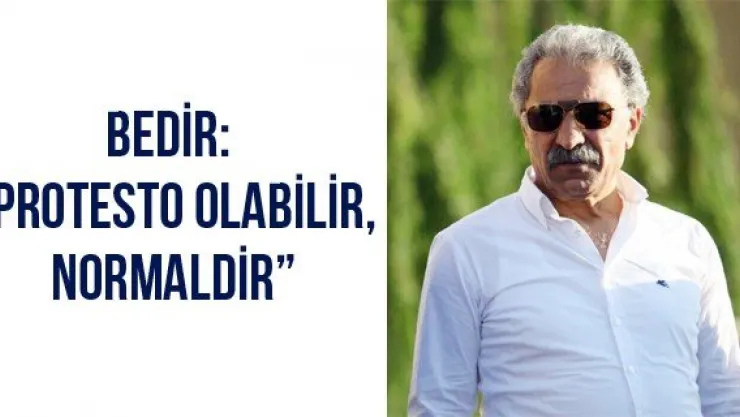 Bedir: 'Protesto olabilir, normaldir'