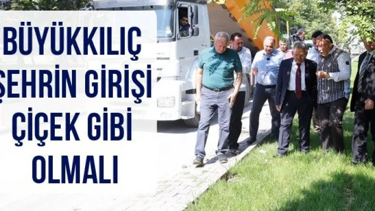Büyükkılıç Şehrin girişi çiçek gibi olmalı