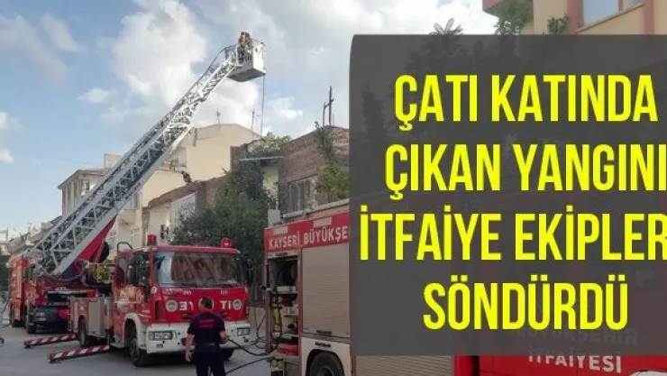 Çatı katında çıkan yangını itfaiye ekipleri söndürdü