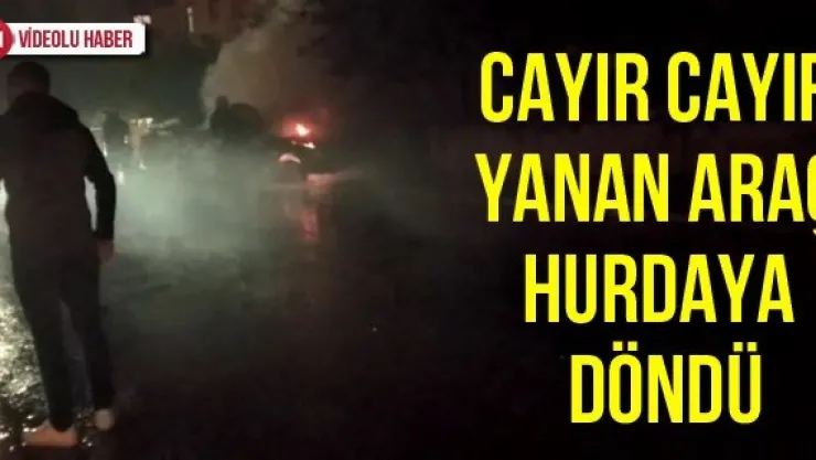 Cayır cayır yanan araç hurdaya döndü