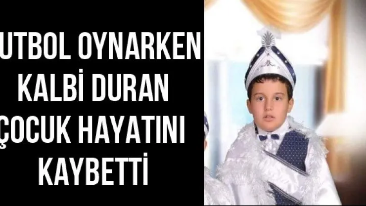 Futbol oynarken kalbi duran çocuk hayatını kaybetti