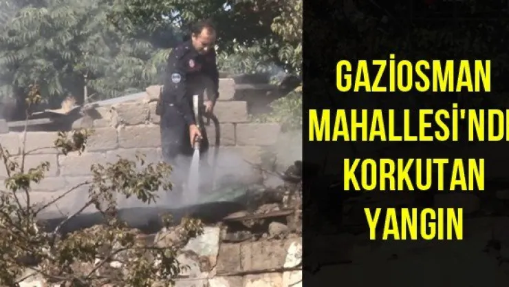 Gaziosman Mahallesi'nde korkutan yangın