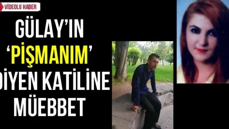 Gülay'ın 'pişmanım' diyen katiline müebbet
