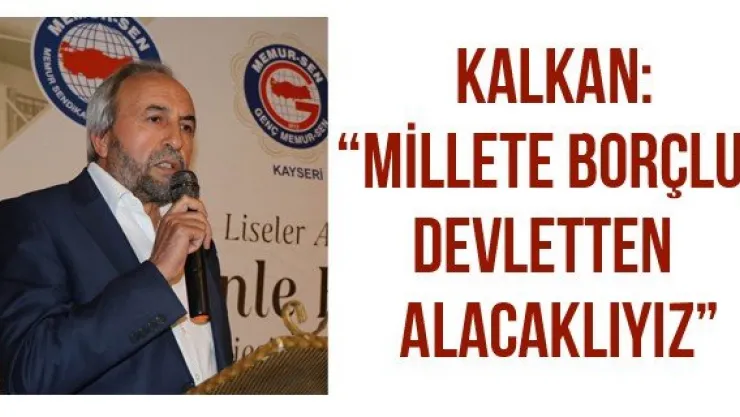 Kalkan: 'Millete borçlu, Devletten alacaklıyız'