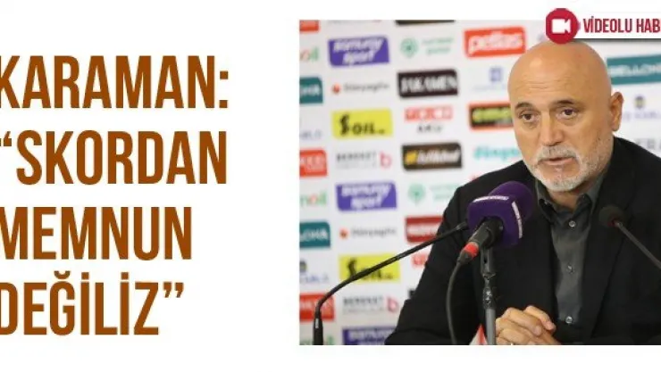 Karaman: 'Skordan memnun değiliz'