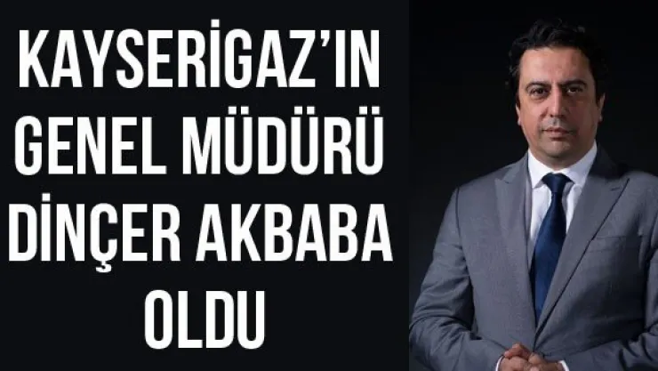 Kayserigaz'ın Genel Müdürü Dinçer Akbaba oldu