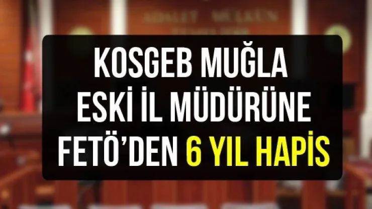 KOSGEB Muğla eski il müdürüne FETÖ'den 6 yıl hapis