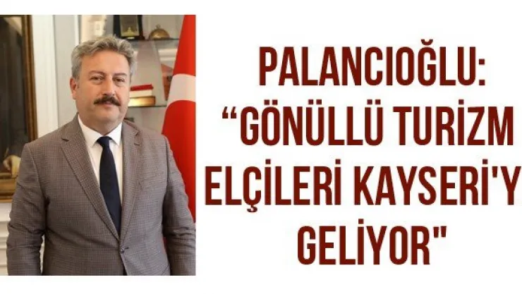 Palancıoğlu: 'Gönüllü Turizm Elçileri Kayseri'ye Geliyor&quot