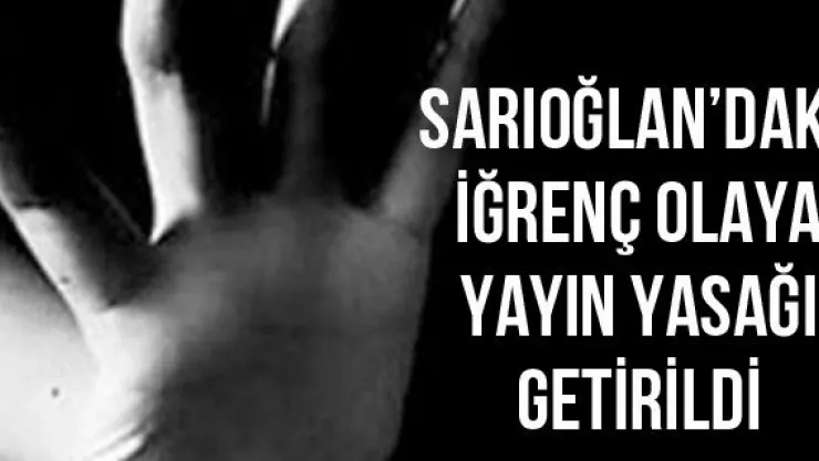 Sarıoğlan'daki iğrenç olaya yayın yasağı getirildi