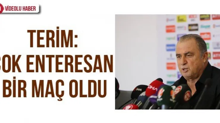 Terim: "Çok enteresan bir maç oldu"
