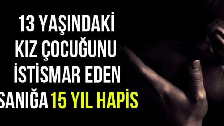 13 yaşındaki kız çocuğunu istismar eden sanığa 15 yıl hapis