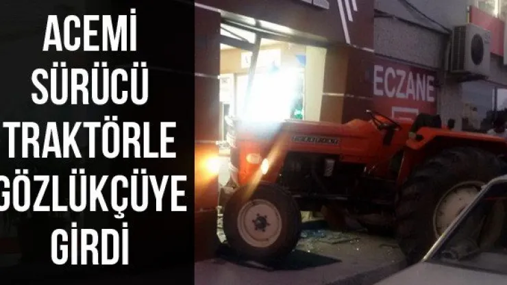 Acemi sürücü traktörle gözlükçüye girdi