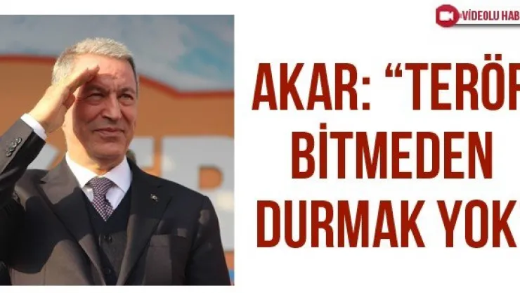 Akar: 'Terör bitmeden durmak yok'
