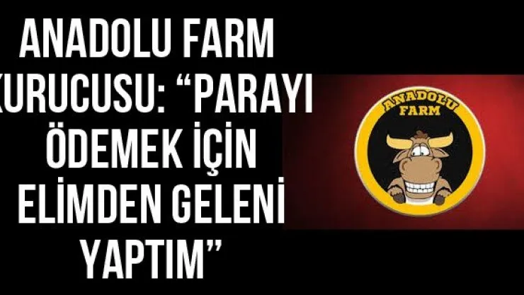 Anadolu Farm Kurucusu: 'Parayı ödemek için elimden geleni yaptım'