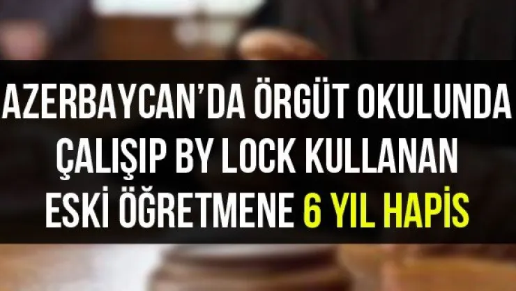 Azerbaycan'da örgüt okulunda çalışıp by lock kullanan eski öğretmene 6 yıl hapis