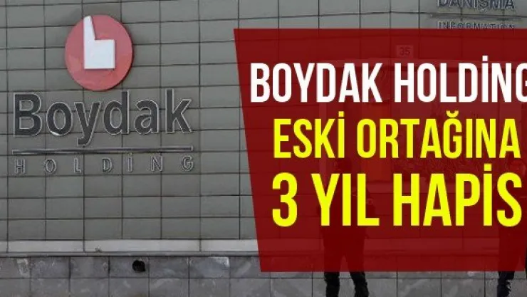 Boydak Holding eski ortağına 3 yıl hapis