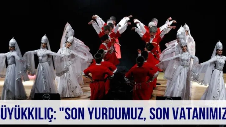 Büyükkılıç: "Son yurdumuz, son vatanımız"