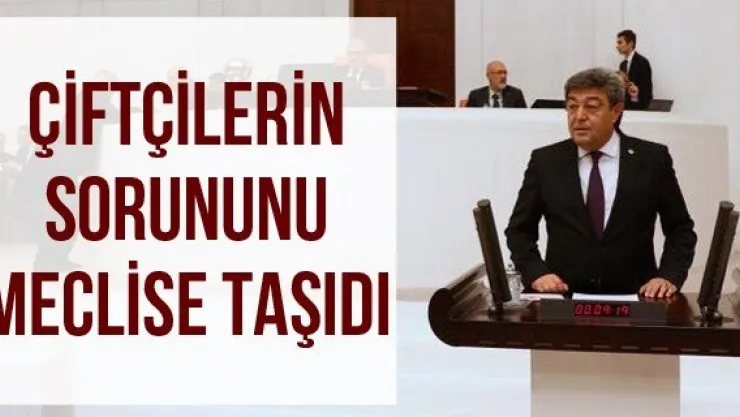 Çiftçilerin sorununu meclise taşıdı
