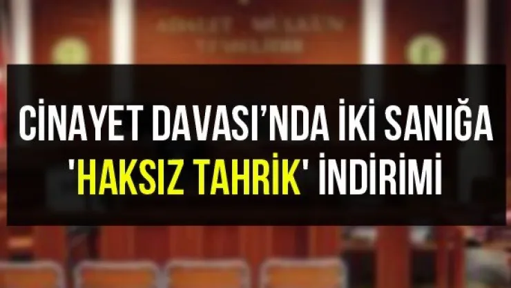 Cinayet Davası'nda iki sanığa 'haksız tahrik' indirimi