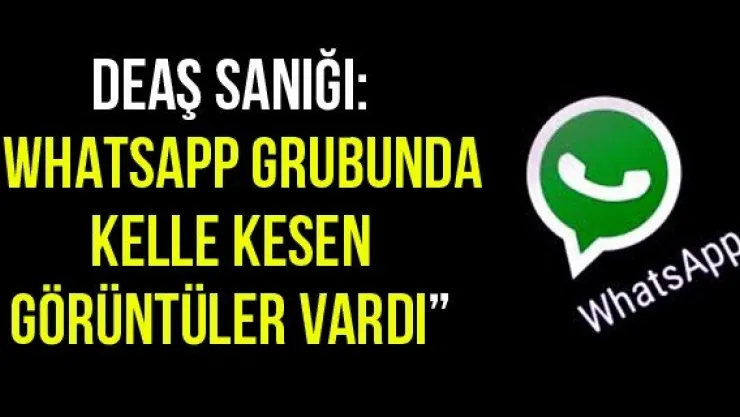 DEAŞ sanığı: 'Whatsapp grubunda kelle kesen görüntüler vardı'