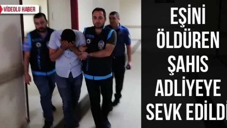 Eşini öldüren şahıs adliyeye sevk edildi