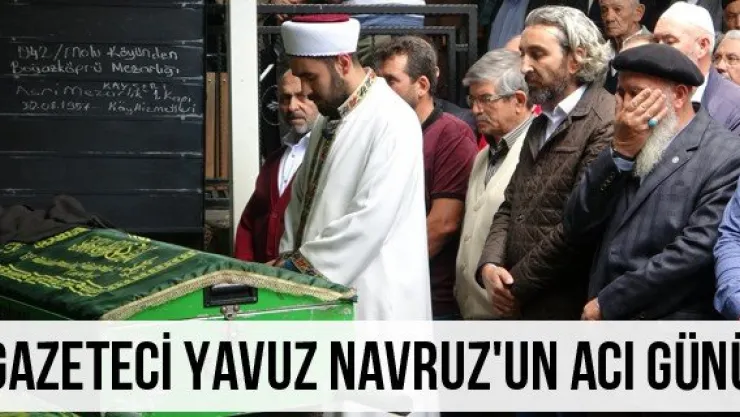 Gazeteci Yavuz Navruz'un acı günü