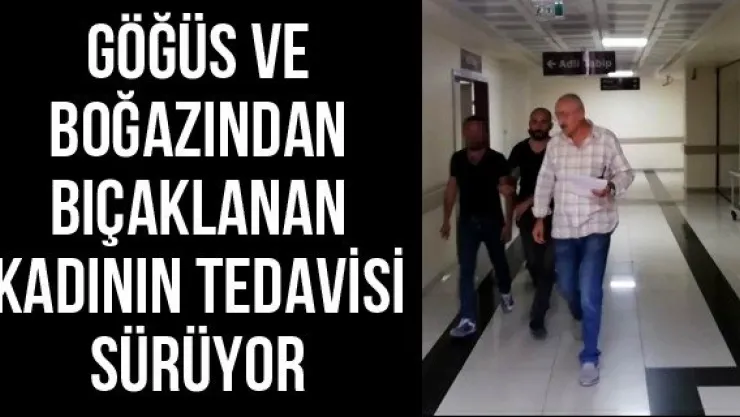 Göğüs ve boğazından bıçaklanan kadının tedavisi sürüyor