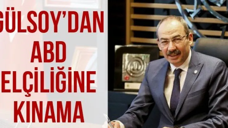 Gülsoy'dan ABD elçiliğine kınama