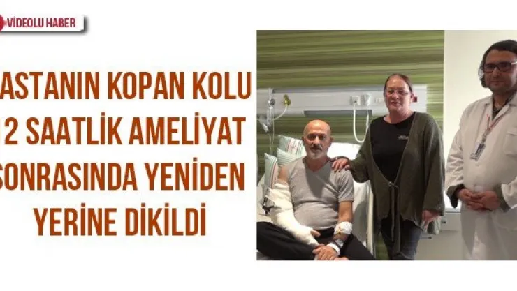 Hastanın kopan kolu 12 saatlik ameliyat sonrasında yeniden yerine dikildi