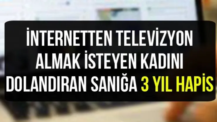 İnternetten televizyon almak isteyen kadını dolandıran sanığa 3 yıl hapis