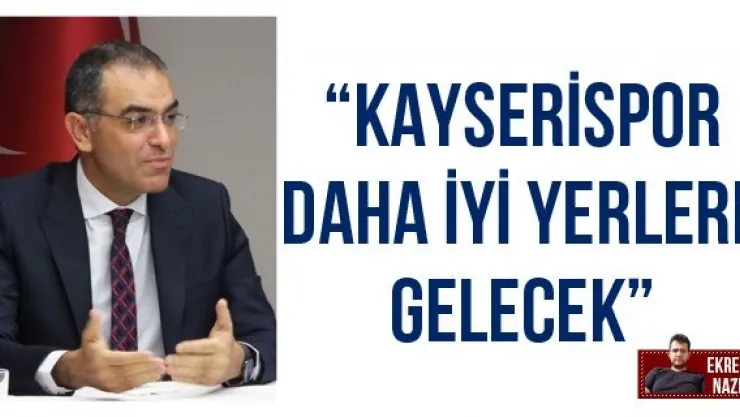 'Kayserispor daha iyi yerlere gelecek'